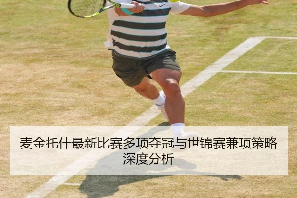 麦金托什最新比赛多项夺冠与世锦赛兼项策略深度分析